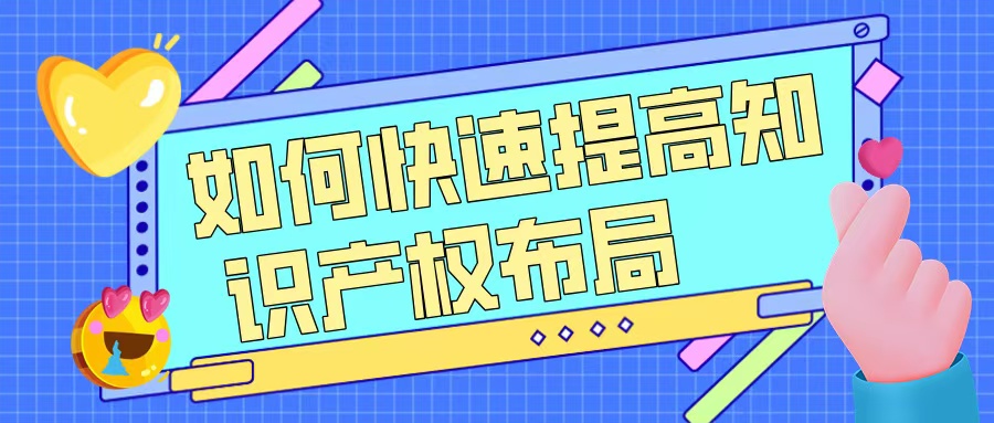 如何快速提升知識產(chǎn)權(quán)布局，助力高企申報？